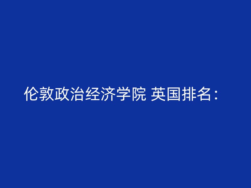 伦敦政治经济学院 英国排名：