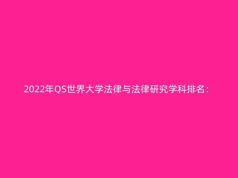 2022年QS世界大学法律与法律研究学科排名：