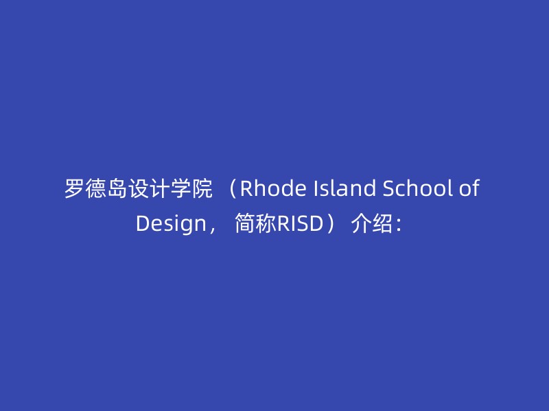 罗德岛设计学院 （Rhode Island School of Design， 简称RISD） 介绍：