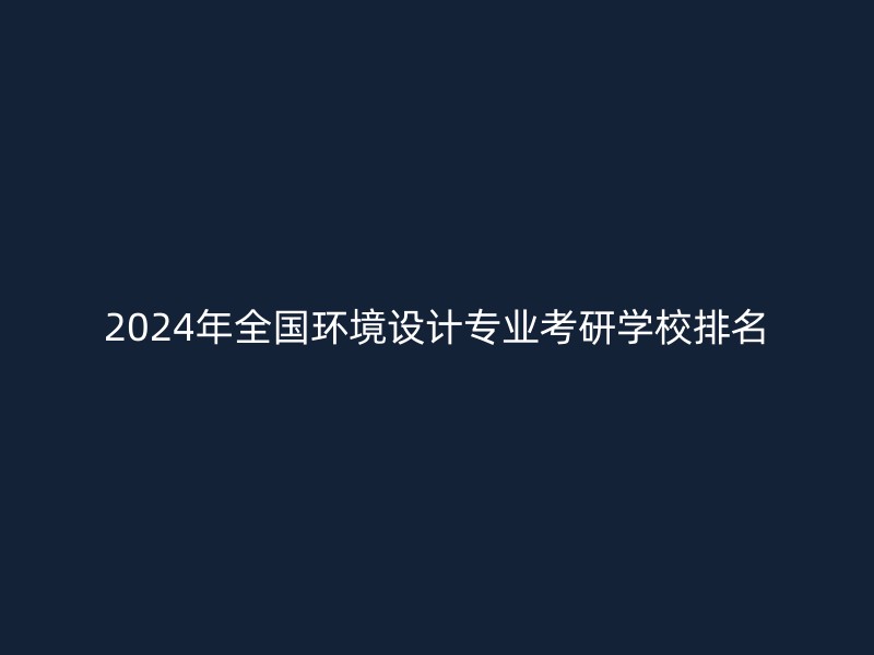 2024年全国环境设计专业考研学校排名