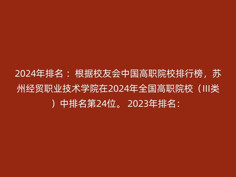 2024年排名 ：根据校友会中国高职院校排行榜，苏州经贸职业技术学院在2024年全国高职院校（III类）中排名第24位。 2023年排名：