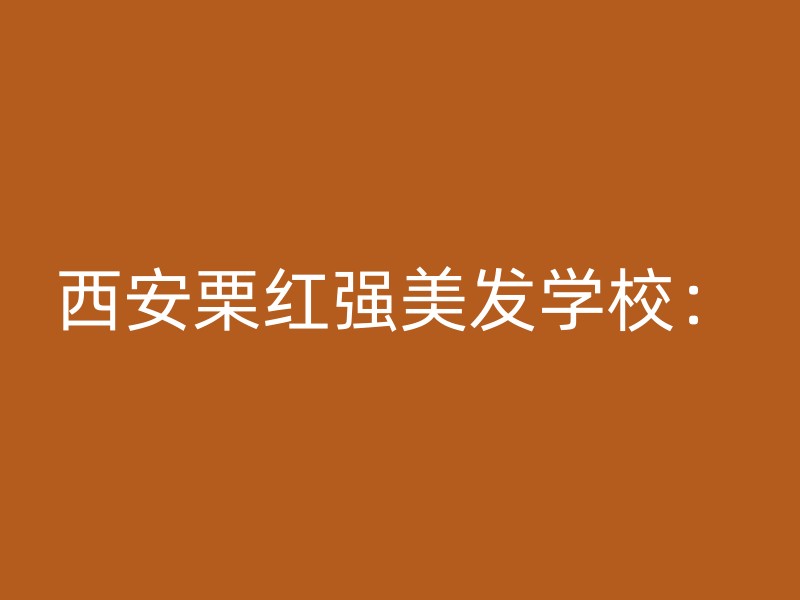 西安栗红强美发学校：