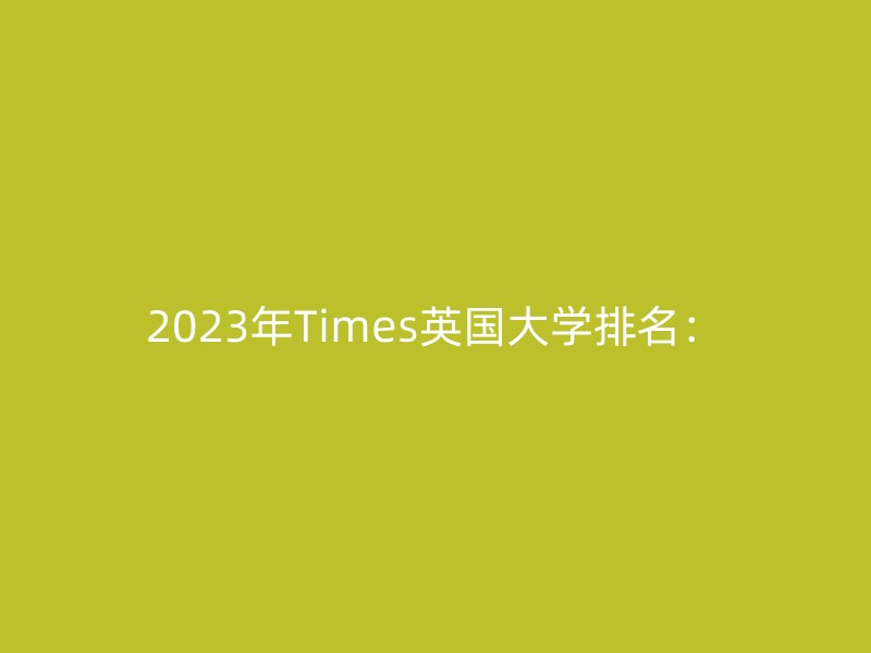 2023年Times英国大学排名：