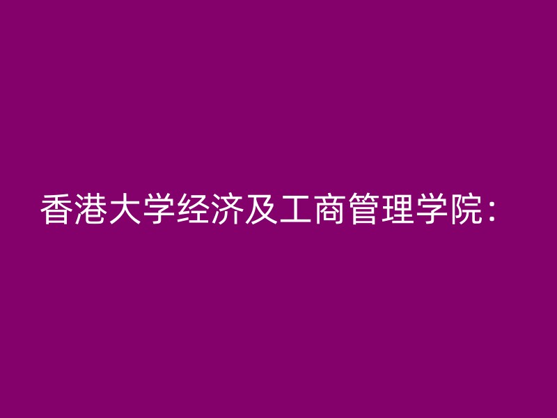 香港大学经济及工商管理学院：