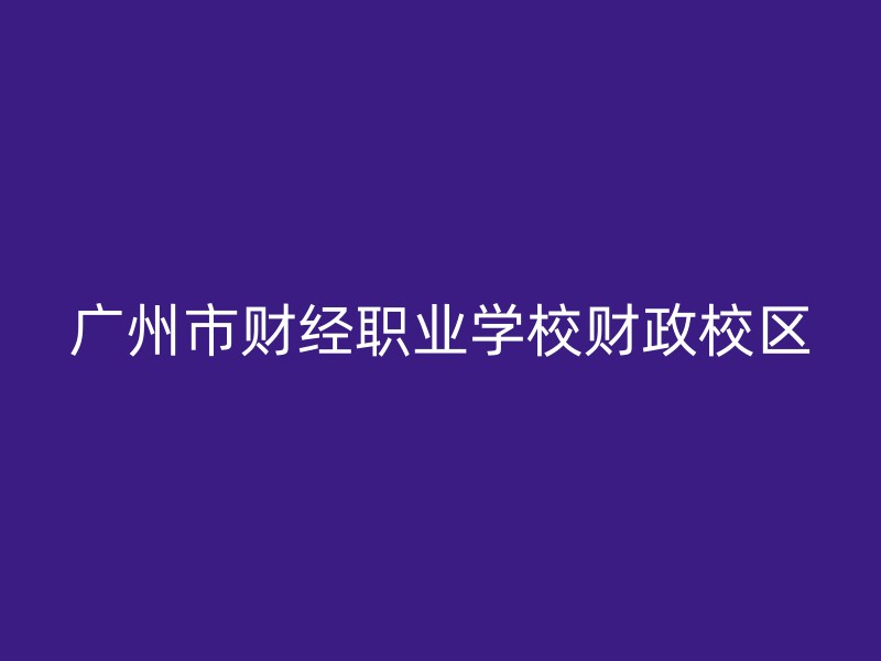 广州市财经职业学校财政校区