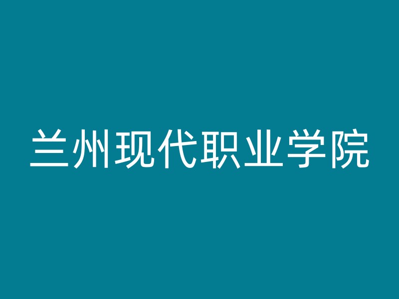 兰州现代职业学院