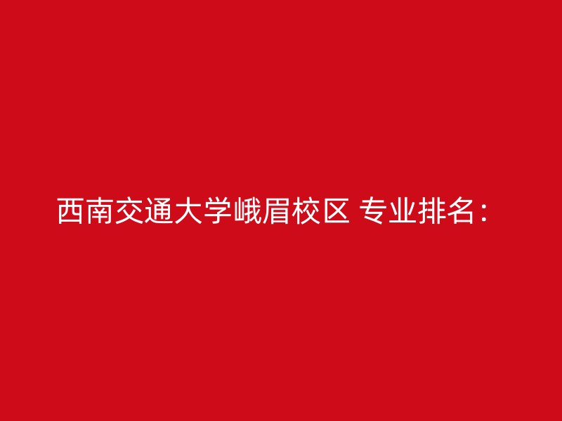 西南交通大学峨眉校区 专业排名：