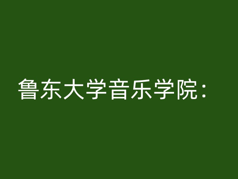 鲁东大学音乐学院：