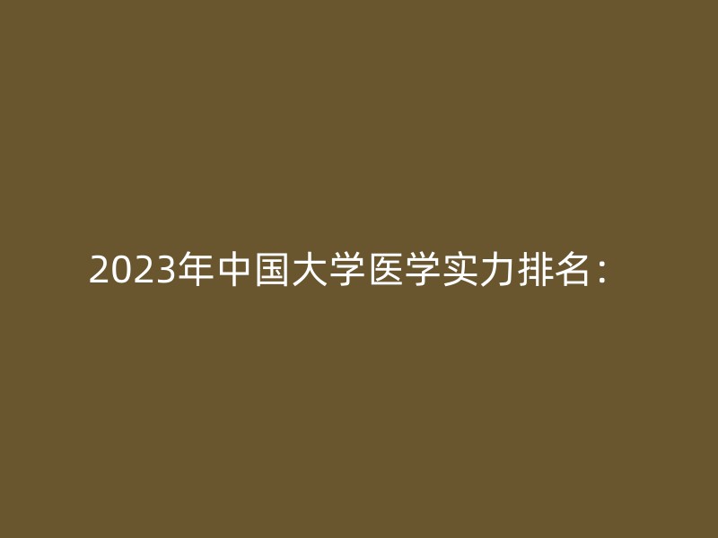 2023年中国大学医学实力排名：