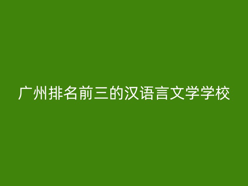 广州排名前三的汉语言文学学校