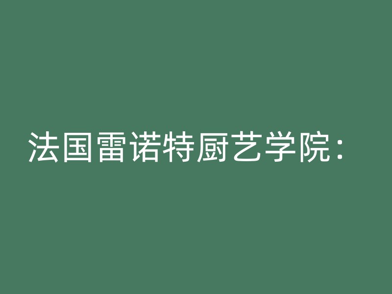 法国雷诺特厨艺学院：