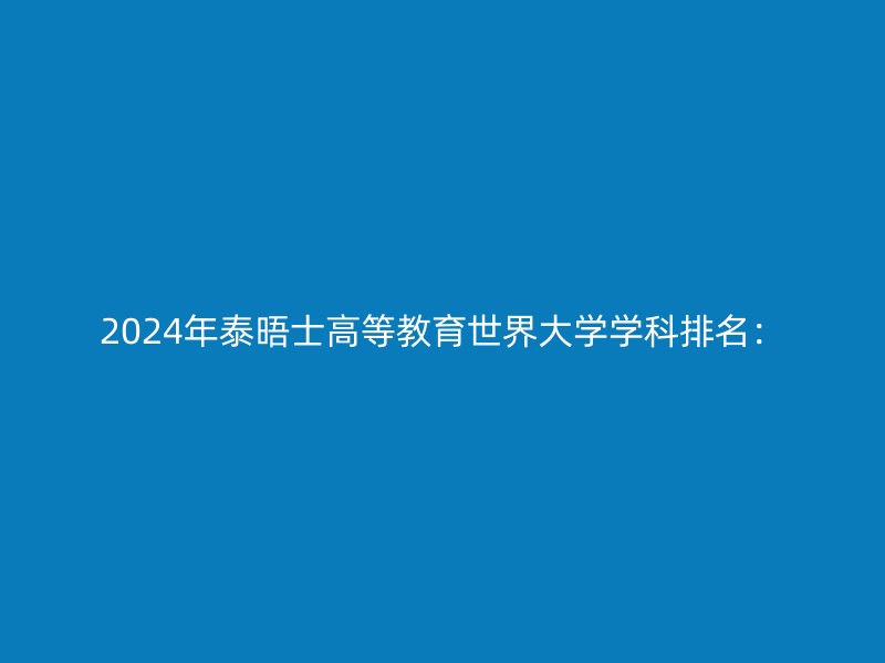 2024年泰晤士高等教育世界大学学科排名：