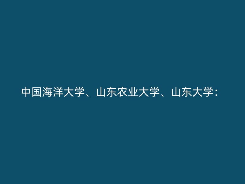 中国海洋大学、山东农业大学、山东大学：