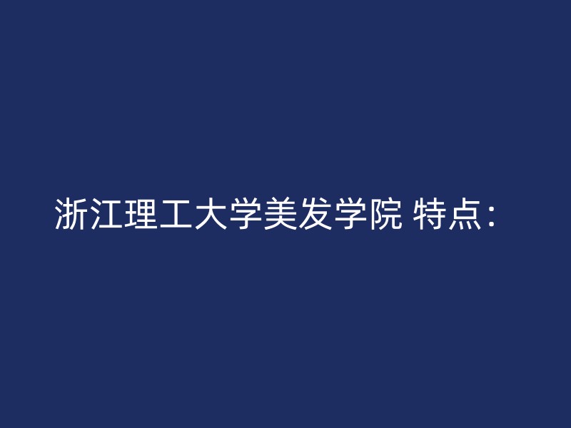 浙江理工大学美发学院 特点：