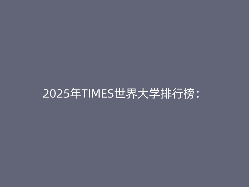 2025年TIMES世界大学排行榜：