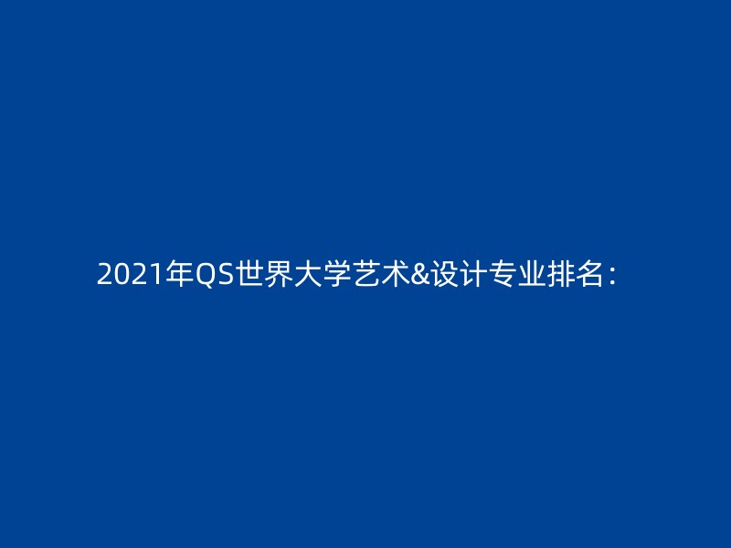 2021年QS世界大学艺术&设计专业排名：