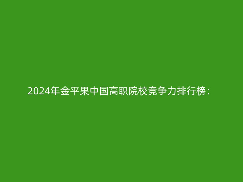 2024年金平果中国高职院校竞争力排行榜：