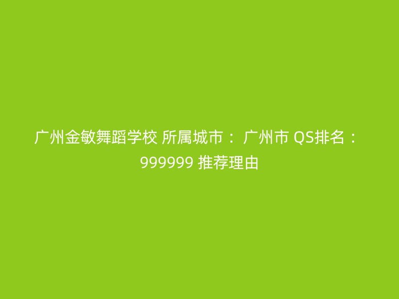 广州金敏舞蹈学校 所属城市 ：广州市 QS排名 ：999999 推荐理由