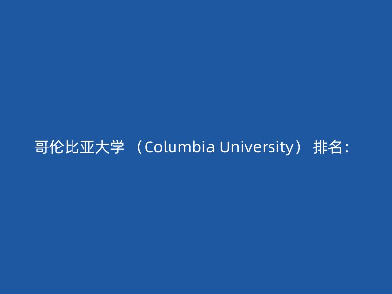 哥伦比亚大学 （Columbia University） 排名：