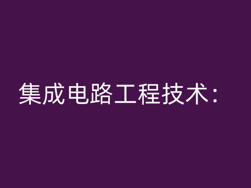 集成电路工程技术：