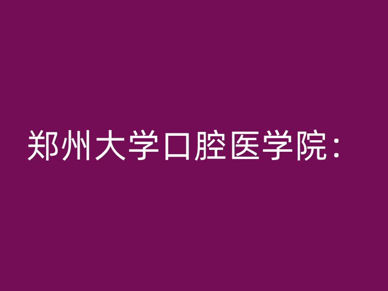 郑州大学口腔医学院：