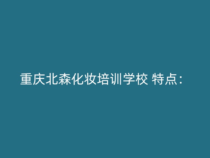 重庆北森化妆培训学校 特点：