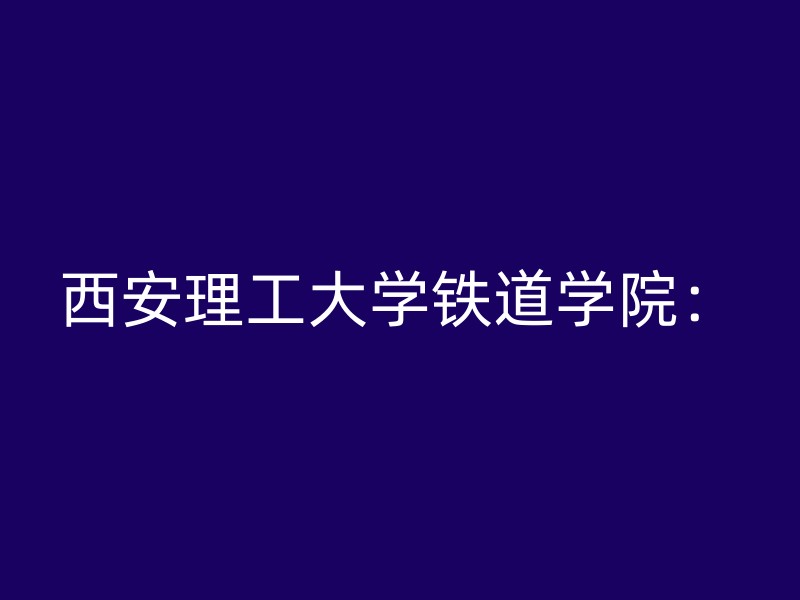 西安理工大学铁道学院：