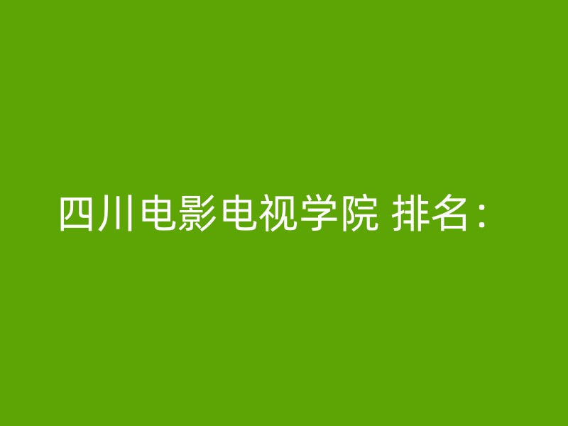 四川电影电视学院 排名：