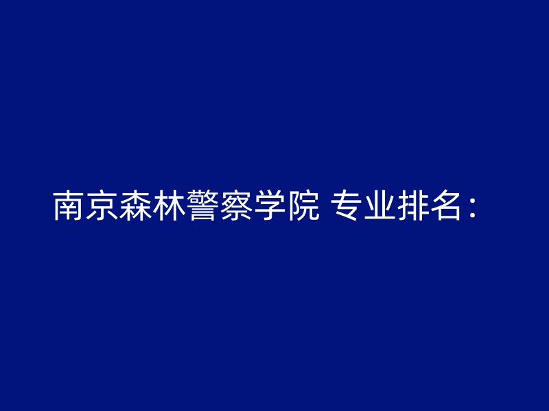 南京森林警察学院 专业排名：