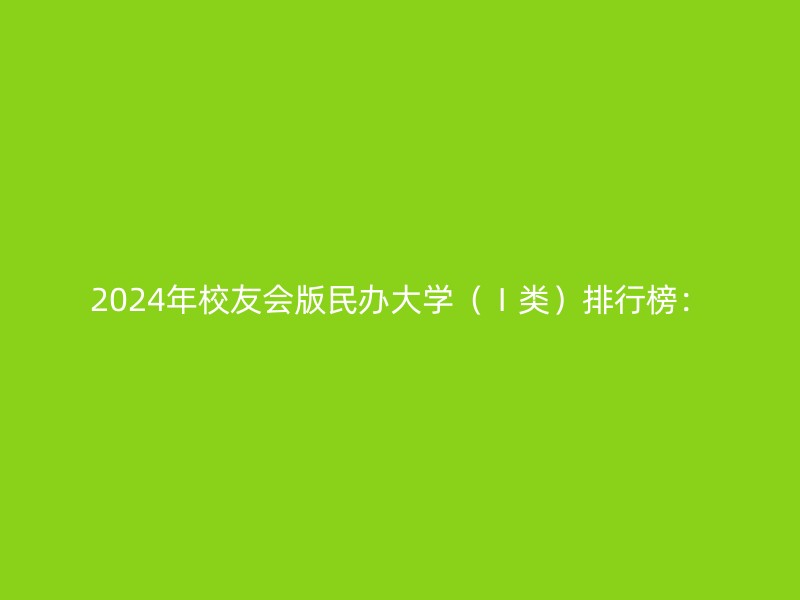 2024年校友会版民办大学（Ⅰ类）排行榜：