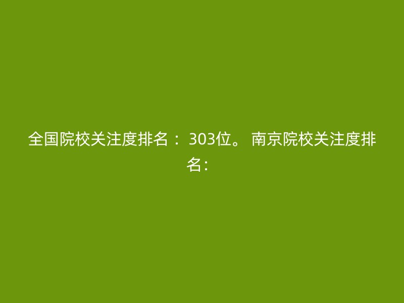 全国院校关注度排名 ：303位。 南京院校关注度排名：