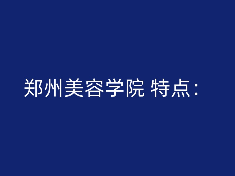 郑州美容学院 特点：