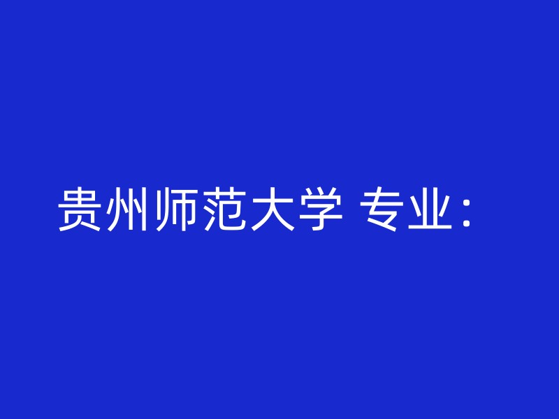 贵州师范大学 专业：