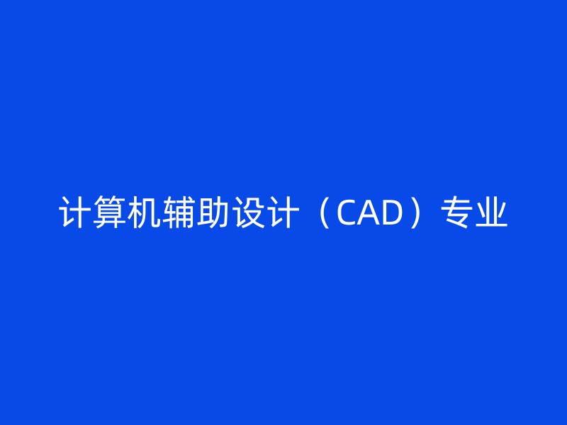 计算机辅助设计（CAD）专业