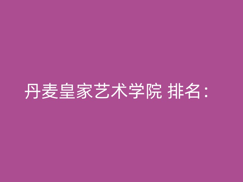 丹麦皇家艺术学院 排名：