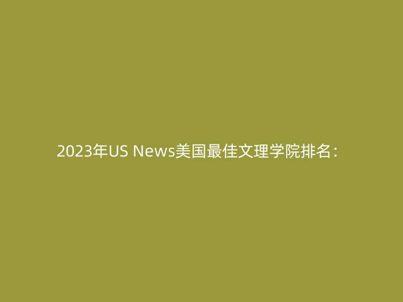 2023年US News美国最佳文理学院排名：