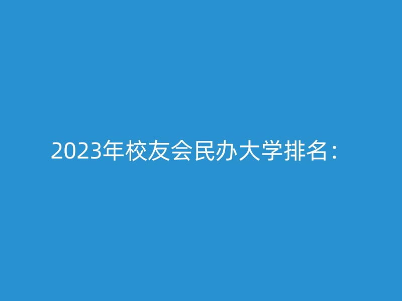 2023年校友会民办大学排名：