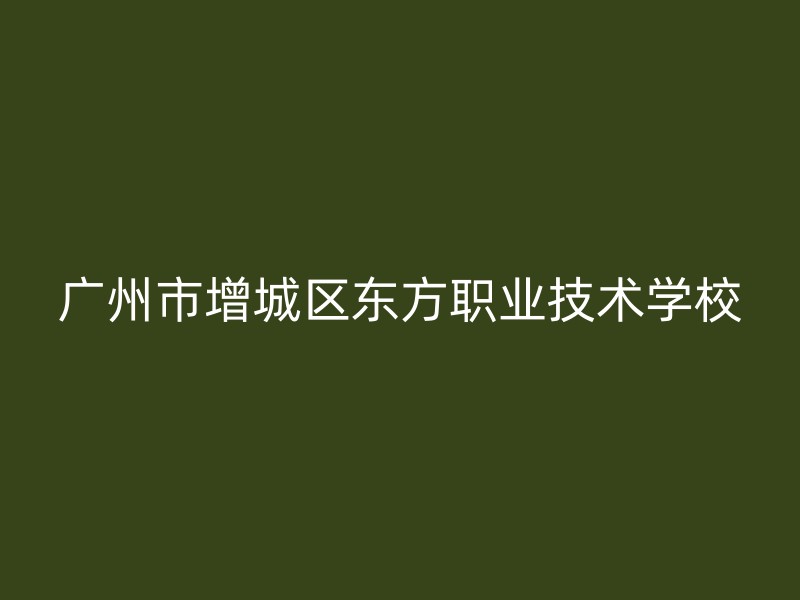 广州市增城区东方职业技术学校