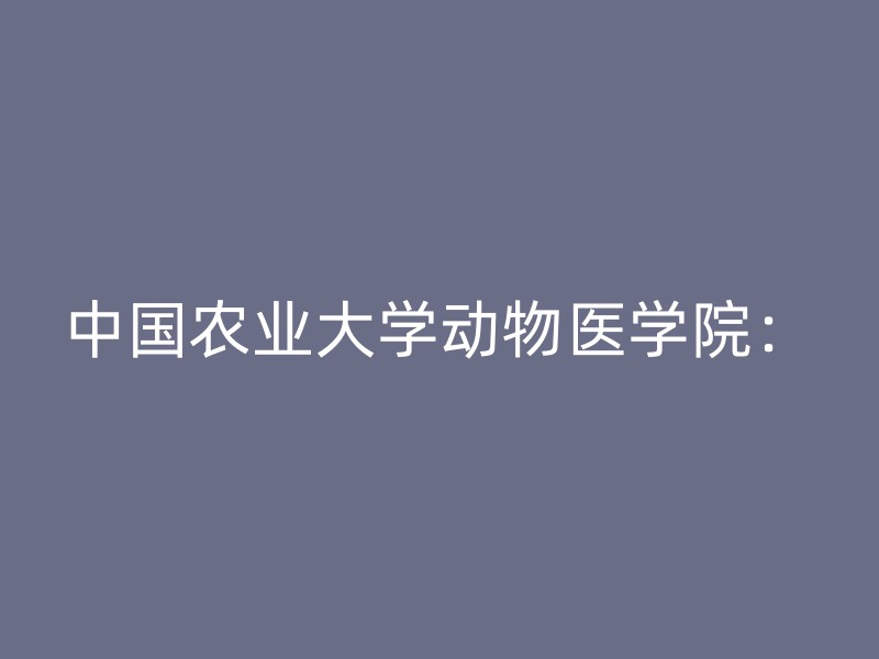 中国农业大学动物医学院：