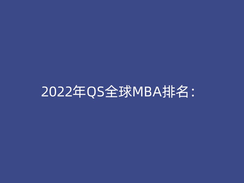 2022年QS全球MBA排名：