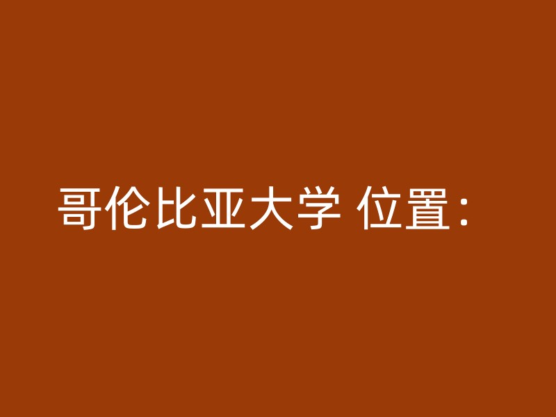 哥伦比亚大学 位置：