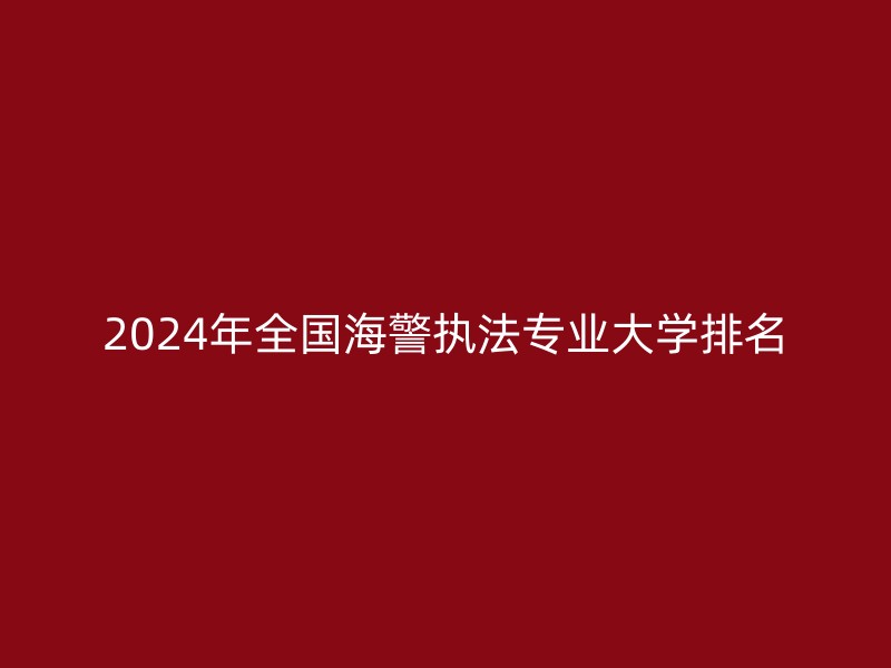 2024年全国海警执法专业大学排名