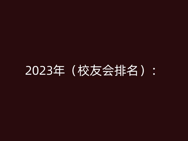 2023年（校友会排名）：