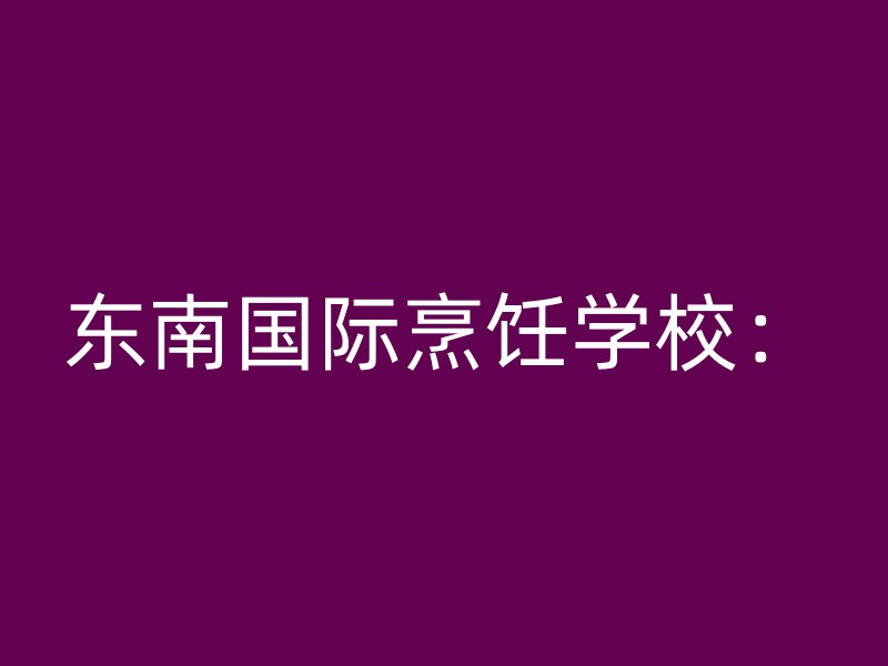 东南国际烹饪学校：