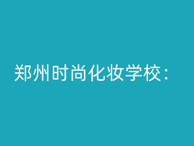 郑州时尚化妆学校：